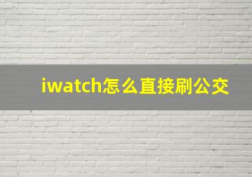 iwatch怎么直接刷公交