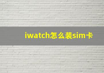 iwatch怎么装sim卡