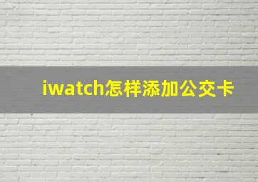 iwatch怎样添加公交卡