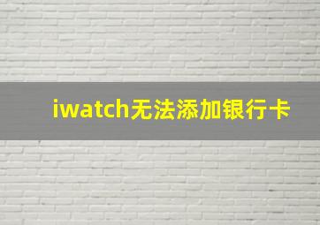 iwatch无法添加银行卡