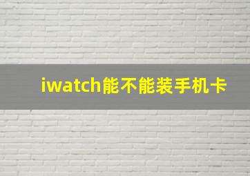 iwatch能不能装手机卡