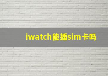 iwatch能插sim卡吗