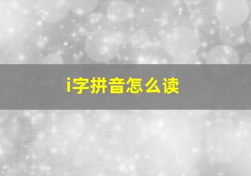 i字拼音怎么读