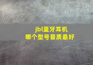 jbl蓝牙耳机哪个型号音质最好