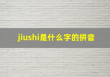 jiushi是什么字的拼音