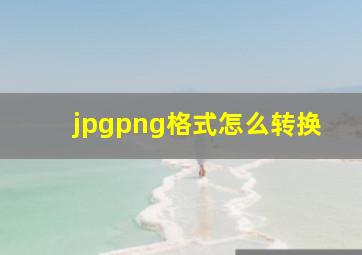 jpgpng格式怎么转换