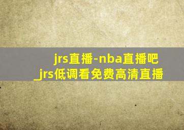 jrs直播-nba直播吧_jrs低调看免费高清直播