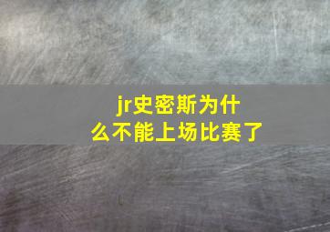 jr史密斯为什么不能上场比赛了