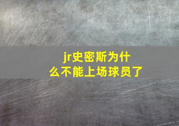 jr史密斯为什么不能上场球员了