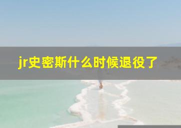 jr史密斯什么时候退役了