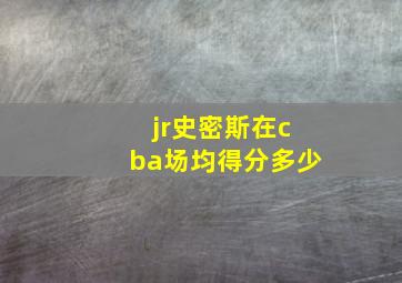 jr史密斯在cba场均得分多少