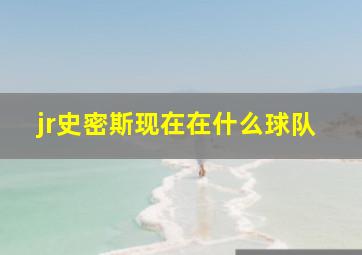 jr史密斯现在在什么球队