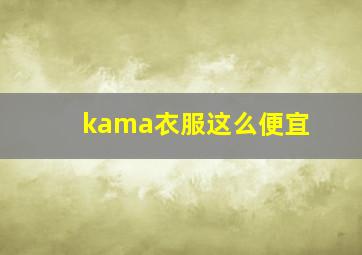 kama衣服这么便宜