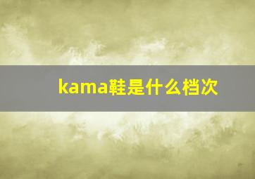 kama鞋是什么档次