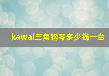 kawai三角钢琴多少钱一台