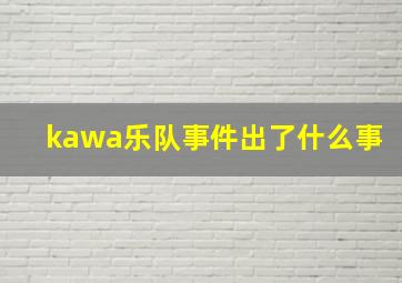 kawa乐队事件出了什么事