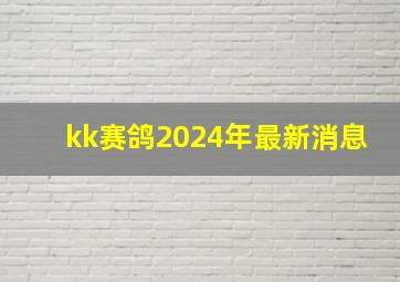 kk赛鸽2024年最新消息