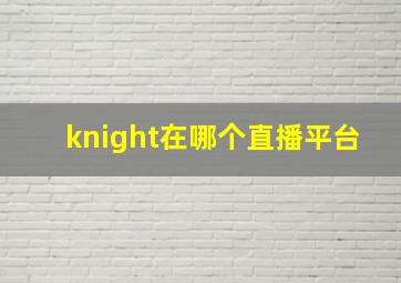 knight在哪个直播平台