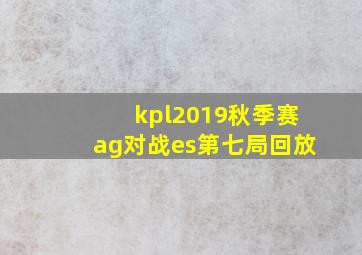 kpl2019秋季赛ag对战es第七局回放