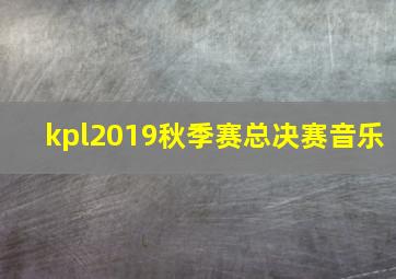 kpl2019秋季赛总决赛音乐