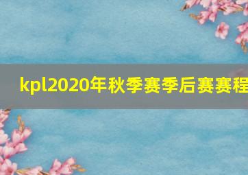 kpl2020年秋季赛季后赛赛程