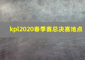 kpl2020春季赛总决赛地点