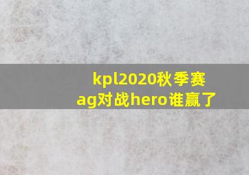 kpl2020秋季赛ag对战hero谁赢了