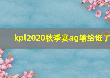 kpl2020秋季赛ag输给谁了