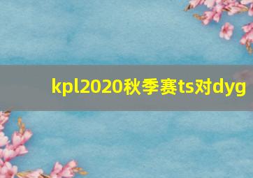 kpl2020秋季赛ts对dyg