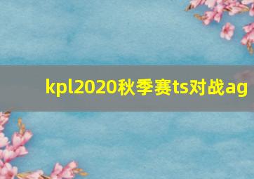 kpl2020秋季赛ts对战ag