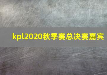 kpl2020秋季赛总决赛嘉宾