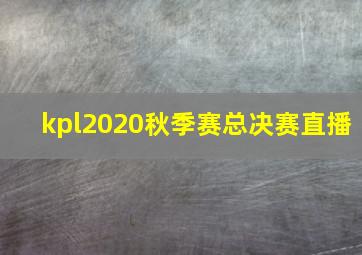 kpl2020秋季赛总决赛直播