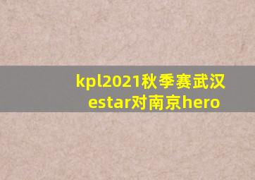 kpl2021秋季赛武汉estar对南京hero