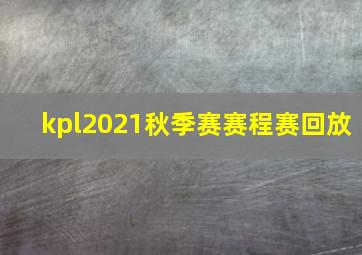 kpl2021秋季赛赛程赛回放