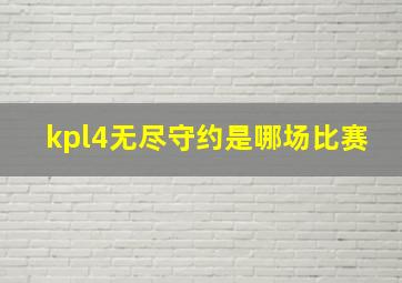 kpl4无尽守约是哪场比赛