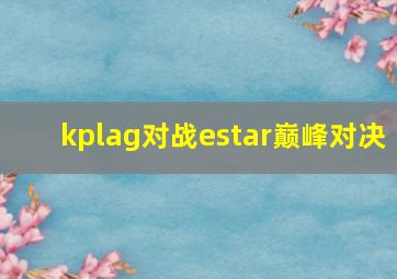 kplag对战estar巅峰对决