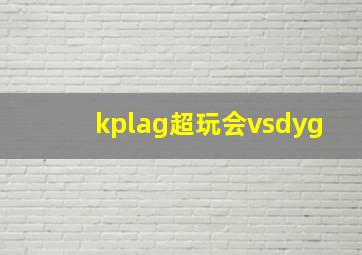 kplag超玩会vsdyg