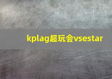 kplag超玩会vsestar