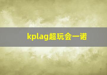 kplag超玩会一诺