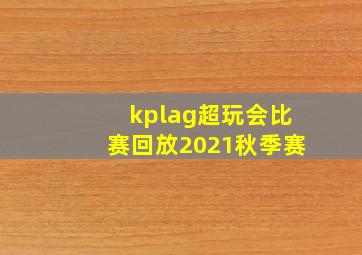 kplag超玩会比赛回放2021秋季赛