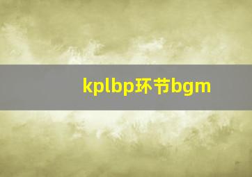 kplbp环节bgm