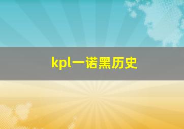 kpl一诺黑历史