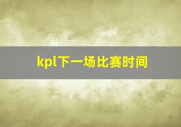 kpl下一场比赛时间