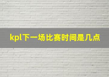 kpl下一场比赛时间是几点