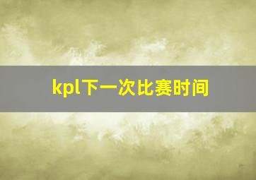 kpl下一次比赛时间