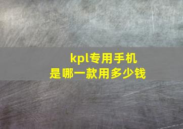 kpl专用手机是哪一款用多少钱