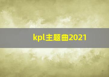 kpl主题曲2021