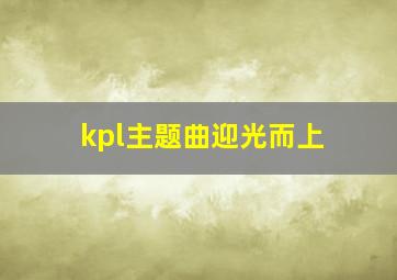 kpl主题曲迎光而上