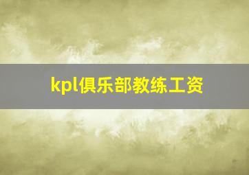 kpl俱乐部教练工资