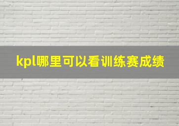 kpl哪里可以看训练赛成绩